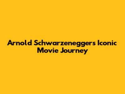 Arnold Schwarzenegger's Iconic Movie Journey