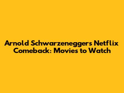 Arnold Schwarzenegger's Netflix Comeback: Movies to Watch