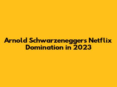 Arnold Schwarzenegger's Netflix Domination in 2023