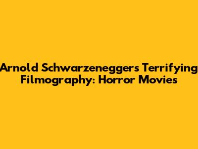 Arnold Schwarzenegger's Terrifying Filmography: Horror Movies