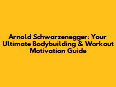 Arnold Schwarzenegger: Your Ultimate Bodybuilding & Workout Motivation Guide