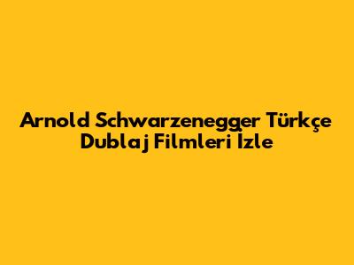 Arnold Schwarzenegger Türkçe Dublaj Filmleri İzle