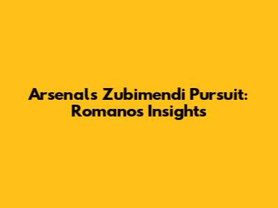 Arsenal's Zubimendi Pursuit: Romano's Insights