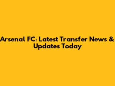 Arsenal FC: Latest Transfer News & Updates Today