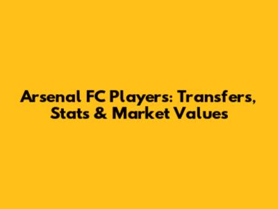 Arsenal FC Players: Transfers, Stats & Market Values