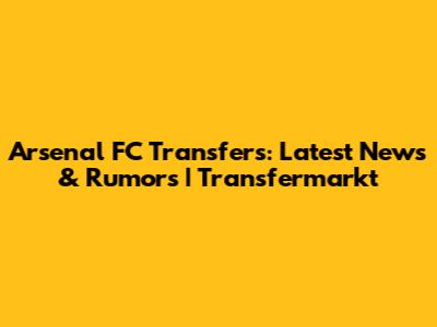 Arsenal FC Transfers: Latest News & Rumors | Transfermarkt