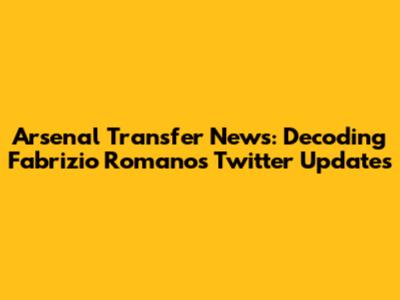 Arsenal Transfer News: Decoding Fabrizio Romano's Twitter Updates