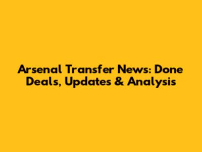 Arsenal Transfer News: Done Deals, Updates & Analysis