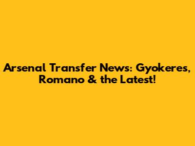 Arsenal Transfer News: Gyokeres, Romano & the Latest!