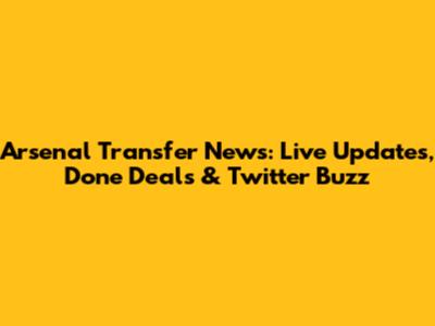 Arsenal Transfer News: Live Updates, Done Deals & Twitter Buzz