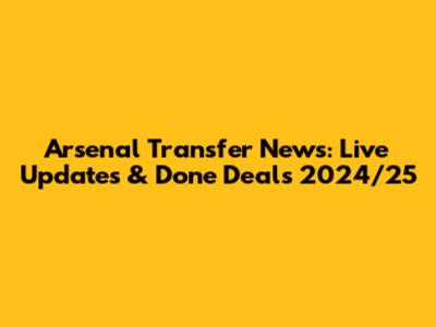 Arsenal Transfer News: Live Updates & Done Deals 2024/25