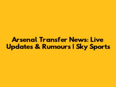 Arsenal Transfer News: Live Updates & Rumours | Sky Sports