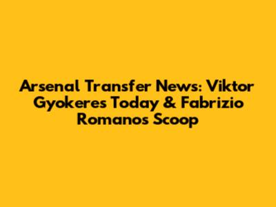 Arsenal Transfer News: Viktor Gyokeres Today & Fabrizio Romano's Scoop