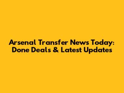 Arsenal Transfer News Today: Done Deals & Latest Updates
