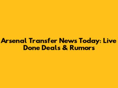 Arsenal Transfer News Today: Live Done Deals & Rumors