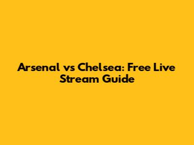 Arsenal vs Chelsea: Free Live Stream Guide
