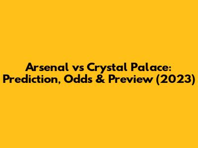 Arsenal vs Crystal Palace: Prediction, Odds & Preview (2023)
