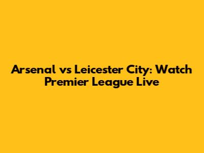 Arsenal vs Leicester City: Watch Premier League Live