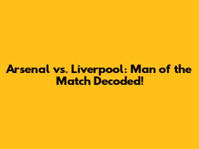 Arsenal vs. Liverpool: Man of the Match Decoded!