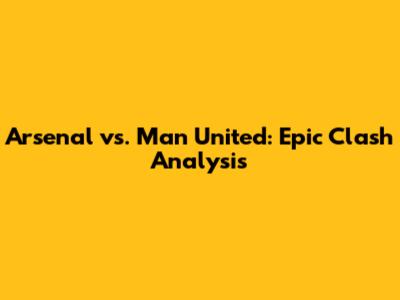 Arsenal vs. Man United: Epic Clash Analysis