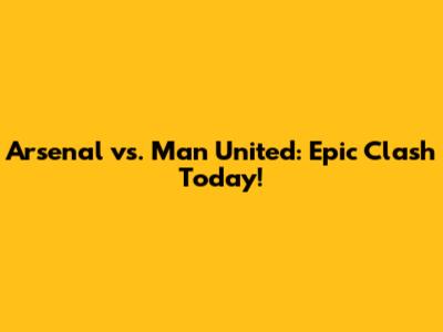 Arsenal vs. Man United: Epic Clash Today!