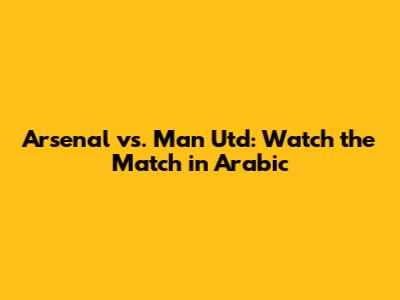 Arsenal vs. Man Utd: Watch the Match in Arabic