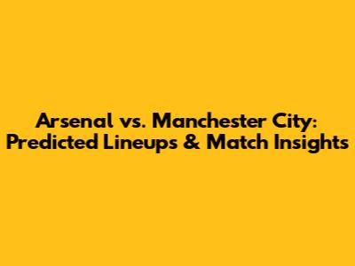Arsenal vs. Manchester City: Predicted Lineups & Match Insights