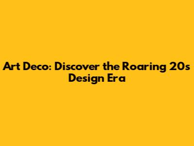 Art Deco: Discover the Roaring 20s Design Era