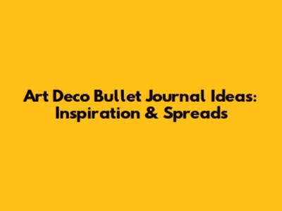 Art Deco Bullet Journal Ideas: Inspiration & Spreads
