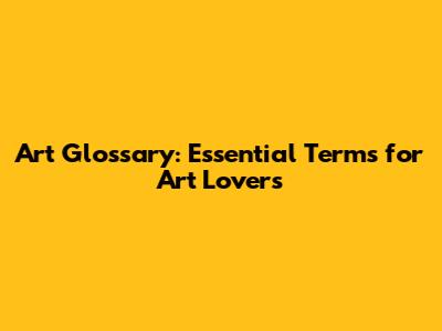 Art Glossary: Essential Terms for Art Lovers