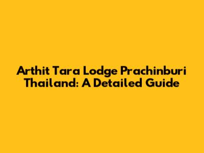 Arthit Tara Lodge Prachinburi Thailand: A Detailed Guide
