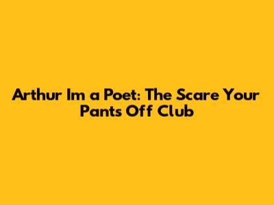 Arthur I'm a Poet: The Scare Your Pants Off Club