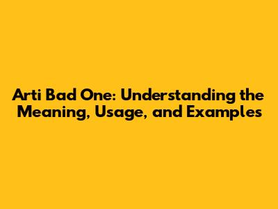 Arti Bad One: Understanding the Meaning, Usage, and Examples