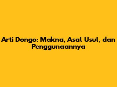 Arti Dongo: Makna, Asal Usul, dan Penggunaannya