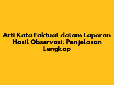 Arti Kata Faktual dalam Laporan Hasil Observasi: Penjelasan Lengkap