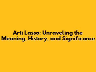 Arti Lasso: Unraveling the Meaning, History, and Significance