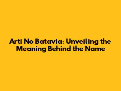 Arti No Batavia: Unveiling the Meaning Behind the Name