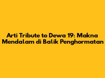 Arti Tribute to Dewa 19: Makna Mendalam di Balik Penghormatan