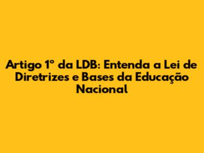 Artigo 1º da LDB: Entenda a Lei de Diretrizes e Bases da Educação Nacional