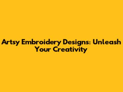 Artsy Embroidery Designs: Unleash Your Creativity