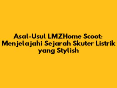 Asal-Usul LMZHome Scoot: Menjelajahi Sejarah Skuter Listrik yang Stylish