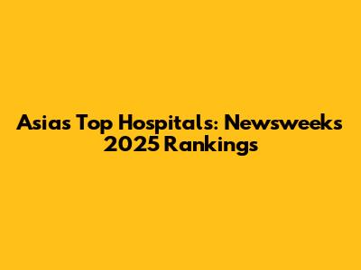 Asia's Top Hospitals: Newsweek's 2025 Rankings