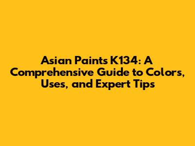 Asian Paints K134: A Comprehensive Guide to Colors, Uses, and Expert Tips