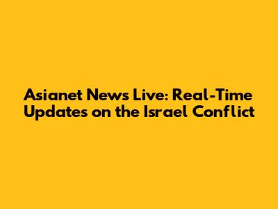 Asianet News Live: Real-Time Updates on the Israel Conflict