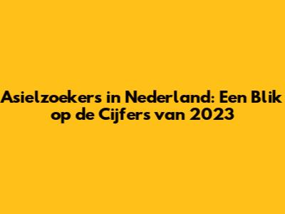 Asielzoekers in Nederland: Een Blik op de Cijfers van 2023