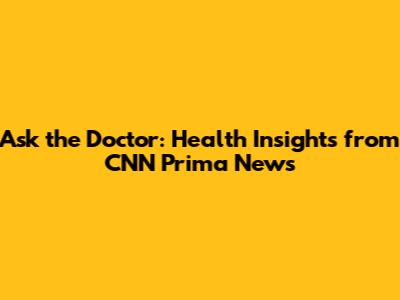 Ask the Doctor: Health Insights from CNN Prima News