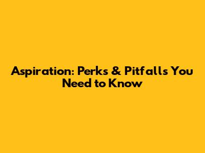 Aspiration: Perks & Pitfalls You Need to Know