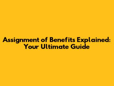 Assignment of Benefits Explained: Your Ultimate Guide