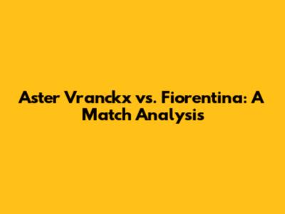Aster Vranckx vs. Fiorentina: A Match Analysis