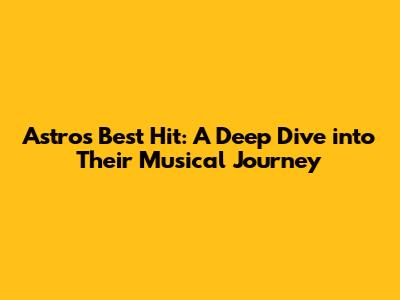 Astro's Best Hit: A Deep Dive into Their Musical Journey